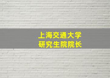 上海交通大学 研究生院院长